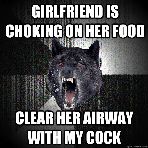 girlfriend is choking on her food clear her airway with my cock  Insanity Wolf