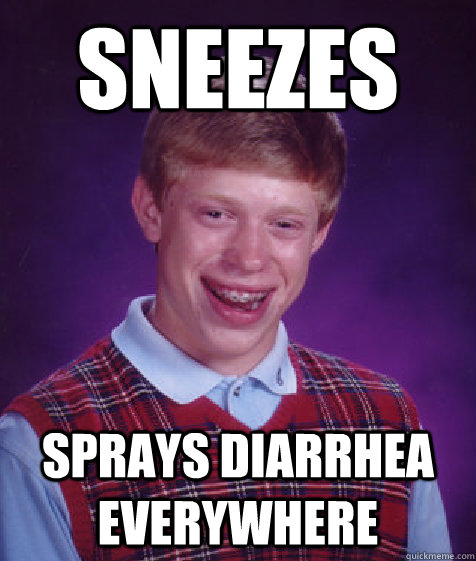 sneezes sprays diarrhea everywhere - sneezes sprays diarrhea everywhere  Bad Luck Brian