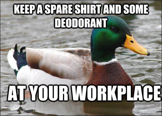 keep a spare shirt and some deodorant at your workplace  Actual Advice Mallard
