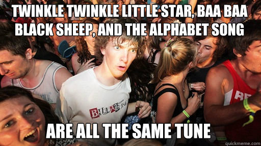 TWINKLE TWINKLE LITTLE STAR, BAA BAA BLACK SHEEP, AND THE ALPHABET SONG ARE ALL THE SAME TUNE  Sudden Clarity Clarence