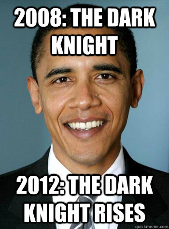 2008: The dark knight 2012: The dark knight rises - 2008: The dark knight 2012: The dark knight rises  Obama, the hero we deserve