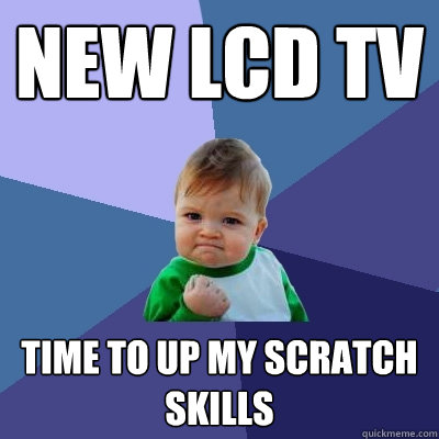 New lcd tv Time to up my scratch skills  Success Kid