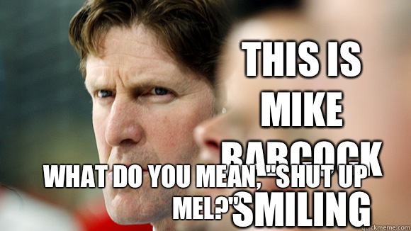This is Mike Babcock smiling What do you mean, 