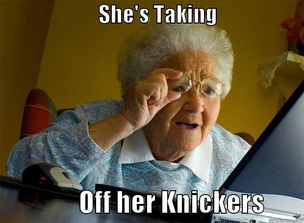                          SHE'S TAKING                                        OFF HER KNICKERS        Grandma finds the Internet
