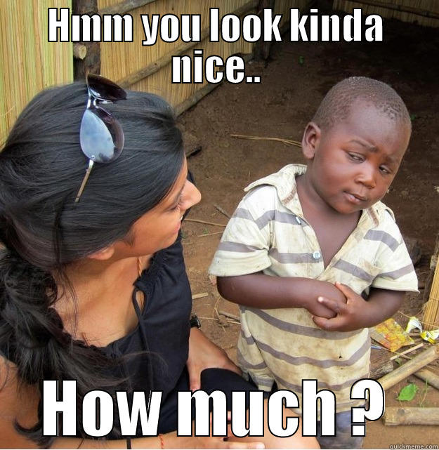 HMM YOU LOOK KINDA NICE.. HOW MUCH ? Skeptical Third World Kid