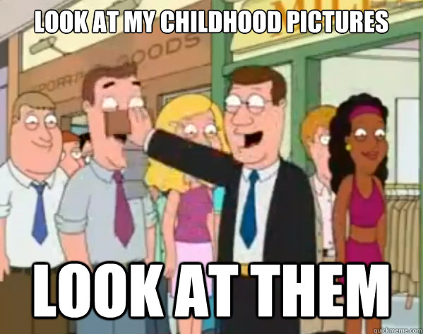 LOOK AT MY CHILDHOOD PICTURES LOOK AT THEM - LOOK AT MY CHILDHOOD PICTURES LOOK AT THEM  Misc