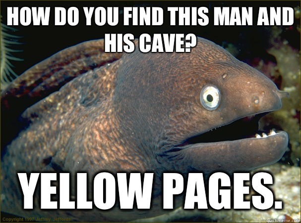 How do you find this man and his cave? Yellow Pages.  Bad Joke Eel