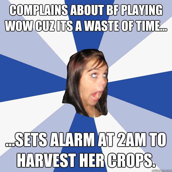 Complains about bf playing wow cuz its a waste of time... ...sets alarm at 2am to harvest her crops.  Annoying Facebook Girl