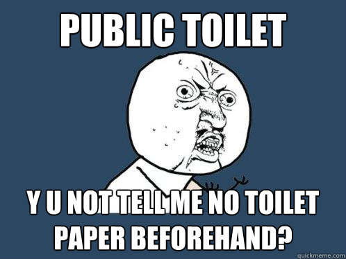 Public toilet y u not tell me no toilet paper beforehand?  Y U No