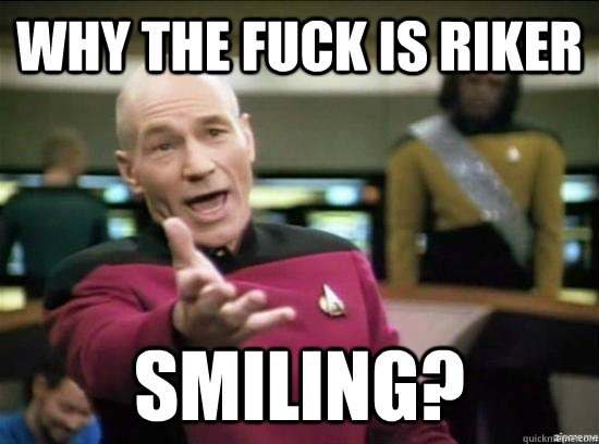 Why the fuck is riker smiling?  Annoyed Picard HD