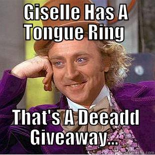 GISELLE HAS A TONGUE RING  THAT'S A DEEADD GIVEAWAY...  Condescending Wonka