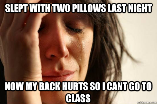 Slept with two pillows last night Now my back hurts so i Cant go to class  First World Problems
