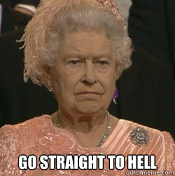  Go straight to hell -  Go straight to hell  unimpressed queen