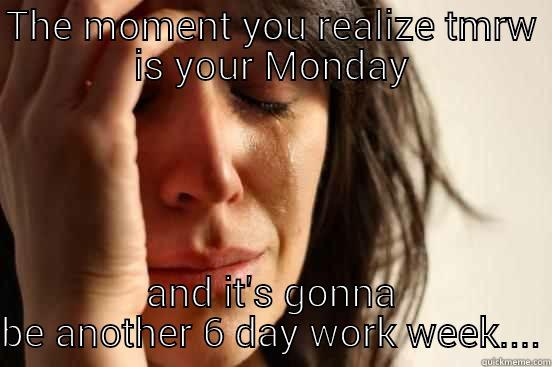 THE MOMENT YOU REALIZE TMRW IS YOUR MONDAY AND IT'S GONNA BE ANOTHER 6 DAY WORK WEEK.... First World Problems