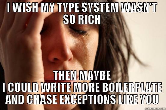 I WISH MY TYPE SYSTEM WASN'T SO RICH THEN MAYBE I COULD WRITE MORE BOILERPLATE AND CHASE EXCEPTIONS LIKE YOU First World Problems
