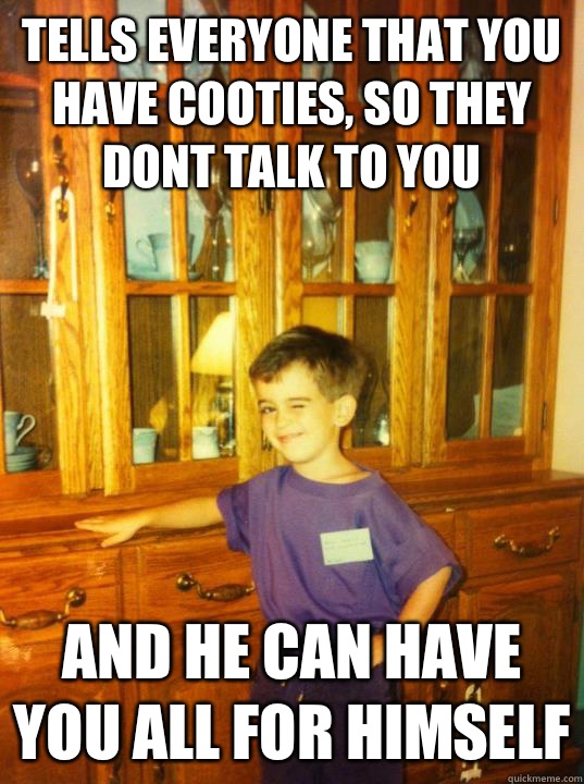 Tells everyone that you have cooties, so they dont talk to you And he can have you all for himself  Flirty First Grader