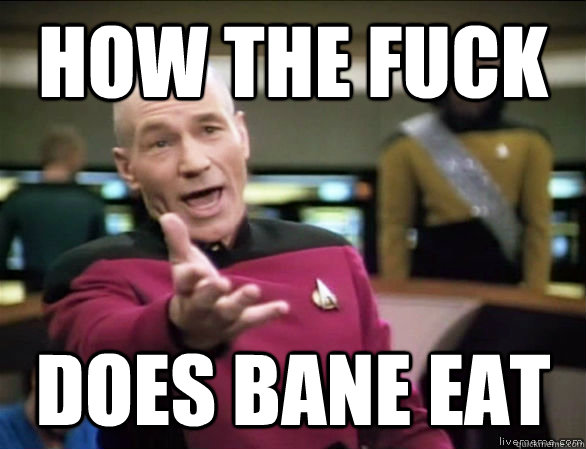 how the fuck does bane eat  Annoyed Picard HD