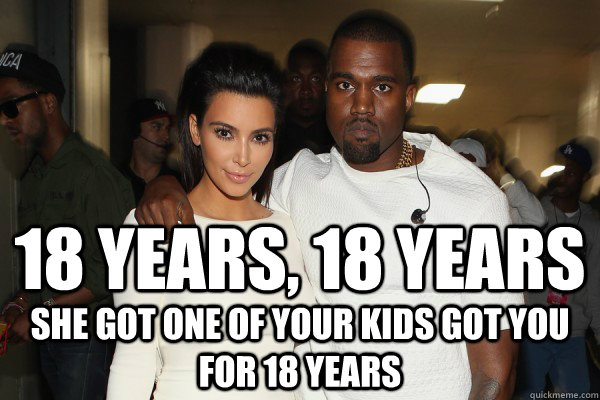 18 years, 18 years She got one of your kids got you for 18 years - 18 years, 18 years She got one of your kids got you for 18 years  kimye 18 years
