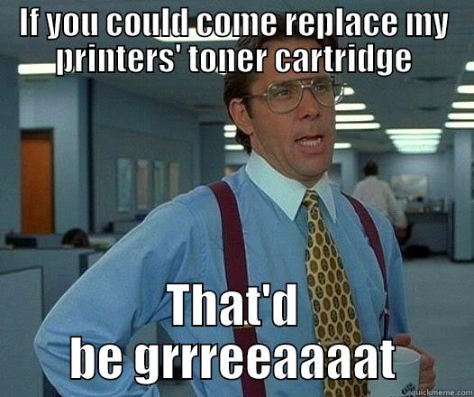 Replace Toner - IF YOU COULD COME REPLACE MY PRINTERS' TONER CARTRIDGE THAT'D BE GRRREEAAAAT Office Space Lumbergh
