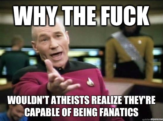 Why the fuck Wouldn't atheists realize they're capable of being fanatics  Annoyed Picard HD
