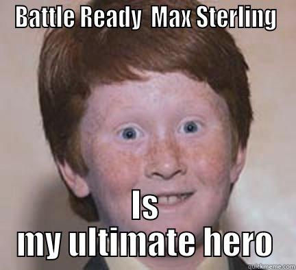 BATTLE READY  MAX STERLING IS MY ULTIMATE HERO Over Confident Ginger