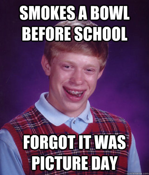 smokes a bowl before school forgot it was picture day  Bad Luck Brian