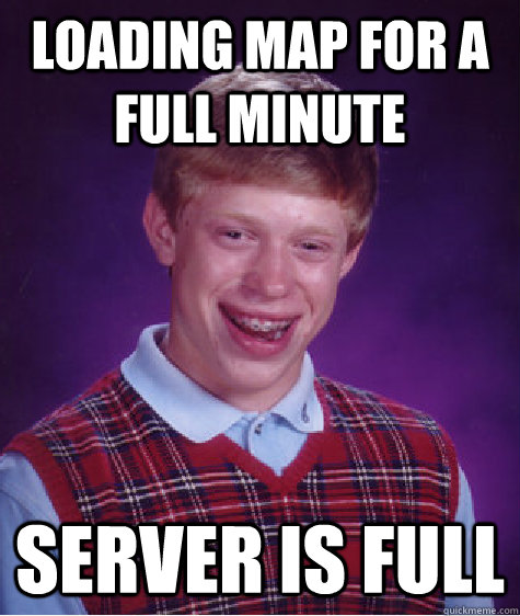 Loading map for a full minute Server is full - Loading map for a full minute Server is full  Bad Luck Brian