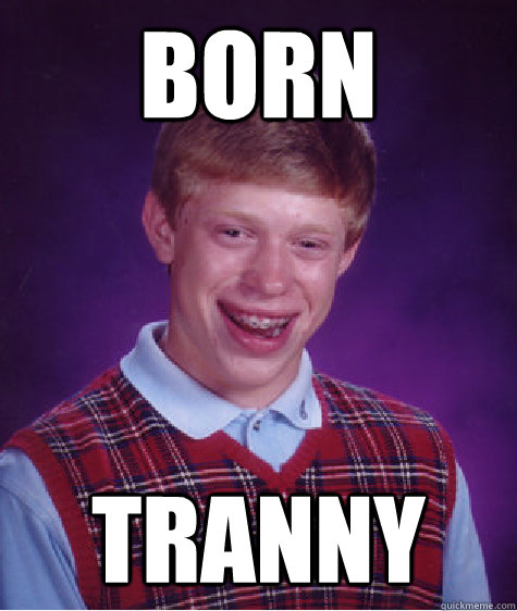 Born Tranny  Bad Luck Brian