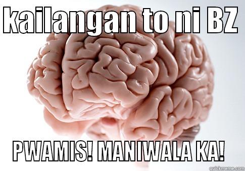 KAILANGAN TO NI BZ  PWAMIS! MANIWALA KA!  Scumbag Brain
