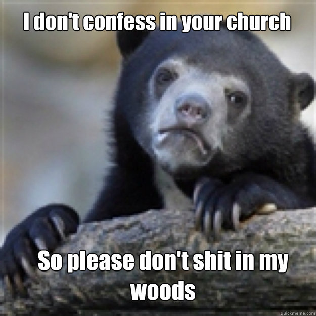 I don't confess in your church So please don't shit in my woods  Confessabear