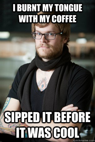 I burnt my tongue with my coffee Sipped it before it was cool  Hipster Barista