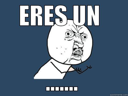 ERES UN  ....... Y U No