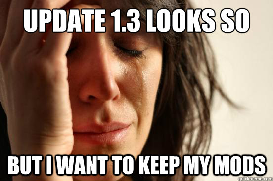 update 1.3 looks so good but i want to keep my mods  First World Problems
