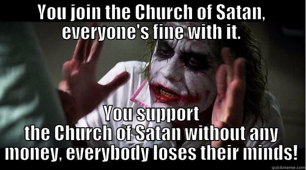 YOU JOIN THE CHURCH OF SATAN, EVERYONE'S FINE WITH IT. YOU SUPPORT THE CHURCH OF SATAN WITHOUT ANY MONEY, EVERYBODY LOSES THEIR MINDS! Joker Mind Loss