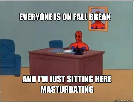 Everyone is on Fall Break And I'm just sitting here masturbating - Everyone is on Fall Break And I'm just sitting here masturbating  Spiderman