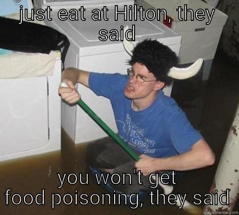 JUST EAT AT HILTON, THEY SAID YOU WON'T GET FOOD POISONING, THEY SAID They said