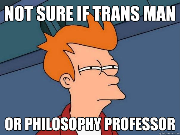 Not Sure If Trans Man Or Philosophy Professor - Not Sure If Trans Man Or Philosophy Professor  Futurama Fry