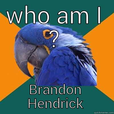 WHO AM I ? BRANDON HENDRICK Paranoid Parrot