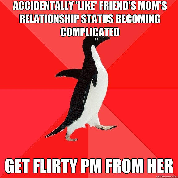 accidentally 'like' friend's mom's relationship status becoming complicated get flirty PM from her - accidentally 'like' friend's mom's relationship status becoming complicated get flirty PM from her  Socially Awesome Penguin