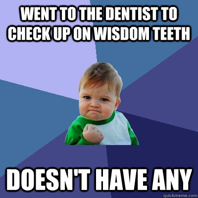 Went to the dentist to check up on wisdom teeth doesn't have any  Success Kid