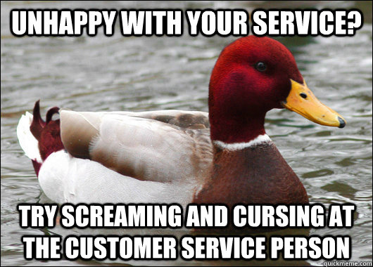 Unhappy with your service? Try screaming and cursing at the customer service person  Malicious Advice Mallard