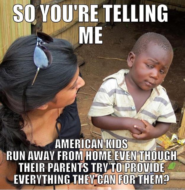 SO YOU'RE TELLING ME AMERICAN KIDS RUN AWAY FROM HOME EVEN THOUGH THEIR PARENTS TRY TO PROVIDE EVERYTHING THEY CAN FOR THEM? Skeptical Third World Kid