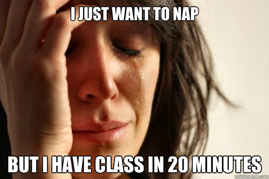 I just want to nap But I have class in 20 minutes  First World Problems