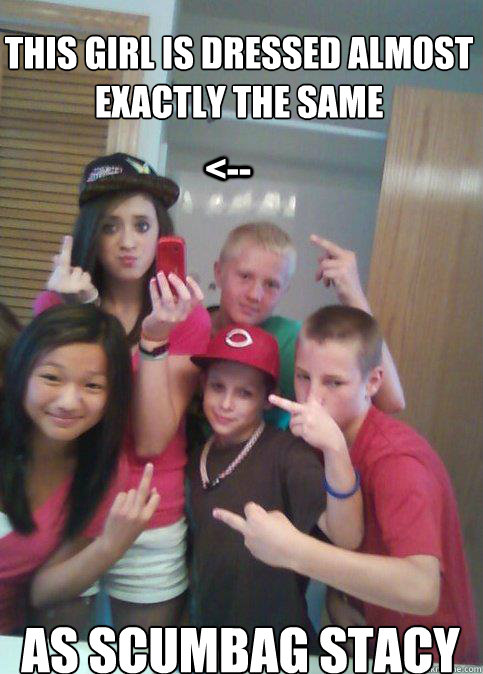 this girl is dressed almost exactly the same as scumbag stacy <--  douchebag 7th graders