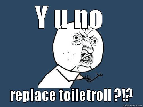 Y U NO  REPLACE TOILETROLL ?!? Y U No