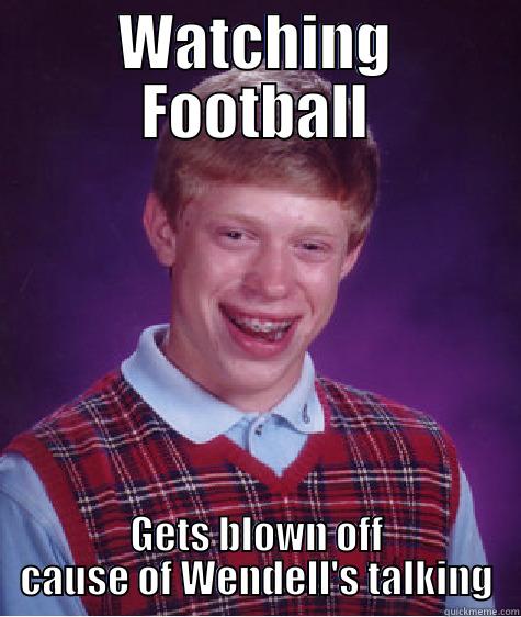 WATCHING FOOTBALL GETS BLOWN OFF CAUSE OF WENDELL'S TALKING Bad Luck Brian