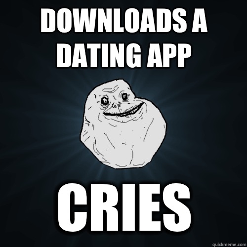 Downloads a dating app Cries  Forever Alone