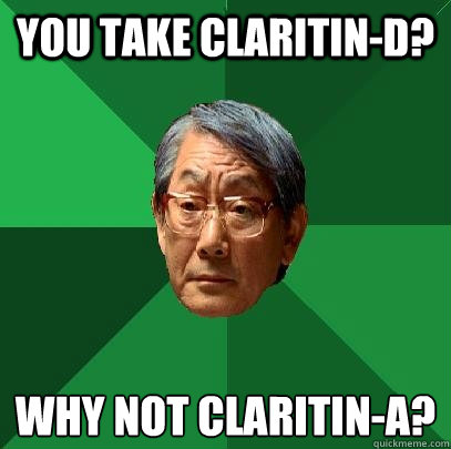 you take claritin-D? Why not claritin-a?  High Expectations Asian Father