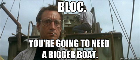 Bloc. You're going to need
 a bigger boat.  Jaws