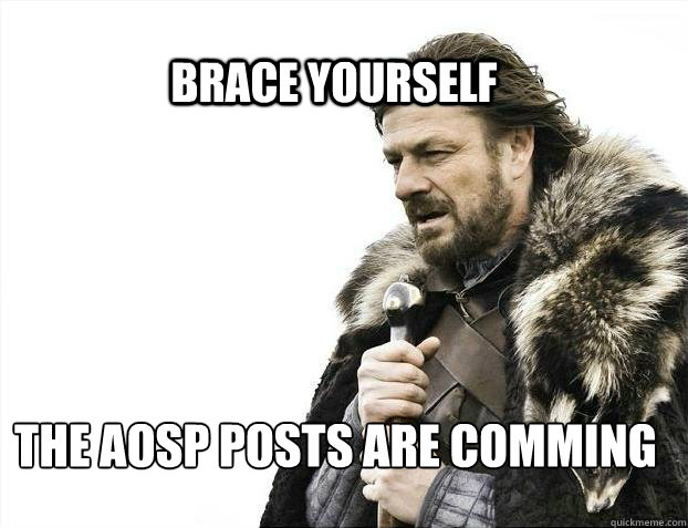 BRACE YOURSELF The AOSP posts are comming - BRACE YOURSELF The AOSP posts are comming  BRACE YOURSELF TIMELINE POSTS